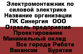 Электромонтажник по силовой электрике › Название организации ­ ПК Синергия, ООО › Отрасль предприятия ­ Проектирование › Минимальный оклад ­ 30 000 - Все города Работа » Вакансии   . Бурятия респ.